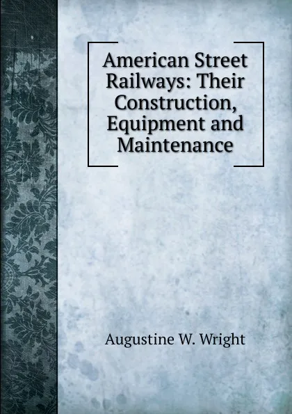 Обложка книги American Street Railways: Their Construction, Equipment and Maintenance, Augustine W. Wright