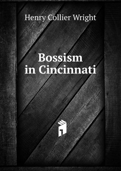 Обложка книги Bossism in Cincinnati, Henry Collier Wright