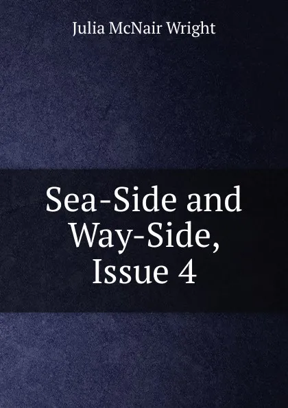 Обложка книги Sea-Side and Way-Side, Issue 4, Julia McNair Wright