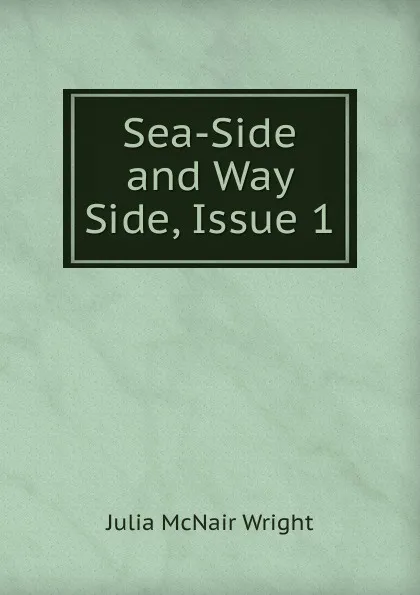 Обложка книги Sea-Side and Way Side, Issue 1, Julia McNair Wright