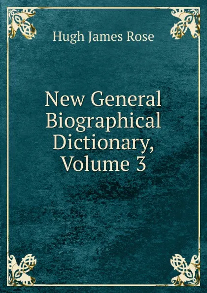 Обложка книги New General Biographical Dictionary, Volume 3, Hugh James Rose