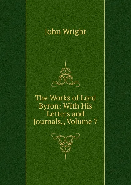 Обложка книги The Works of Lord Byron: With His Letters and Journals,, Volume 7, John Wright