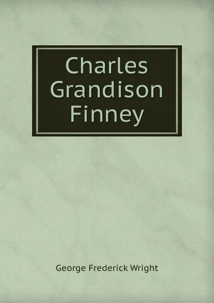 Обложка книги Charles Grandison Finney, G. Frederick Wright