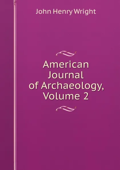 Обложка книги American Journal of Archaeology, Volume 2, John Henry Wright