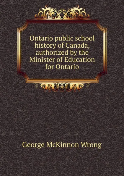 Обложка книги Ontario public school history of Canada, authorized by the Minister of Education for Ontario, George McKinnon Wrong