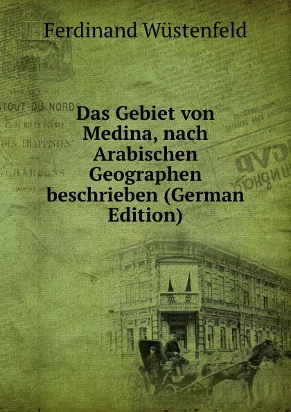 Обложка книги Das Gebiet von Medina, nach Arabischen Geographen beschrieben (German Edition), Ferdinand Wüstenfeld