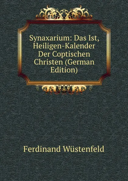 Обложка книги Synaxarium: Das Ist, Heiligen-Kalender Der Coptischen Christen (German Edition), Ferdinand Wüstenfeld