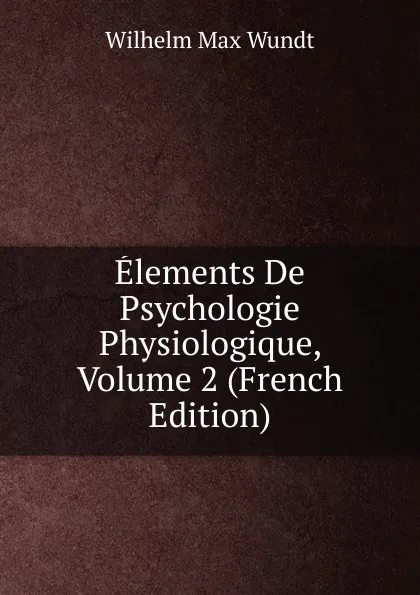 Обложка книги Elements De Psychologie Physiologique, Volume 2 (French Edition), Wundt Wilhelm Max