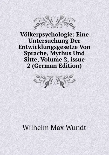 Обложка книги Volkerpsychologie: Eine Untersuchung Der Entwicklungsgesetze Von Sprache, Mythus Und Sitte, Volume 2,.issue 2 (German Edition), Wundt Wilhelm Max