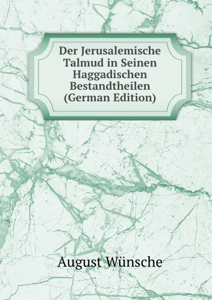 Обложка книги Der Jerusalemische Talmud in Seinen Haggadischen Bestandtheilen (German Edition), August Wünsche