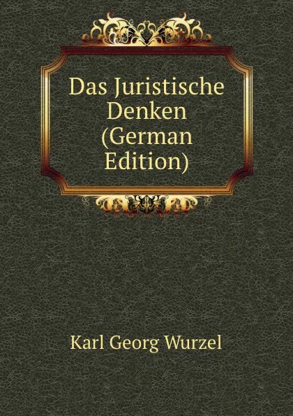 Обложка книги Das Juristische Denken (German Edition), Karl Georg Wurzel