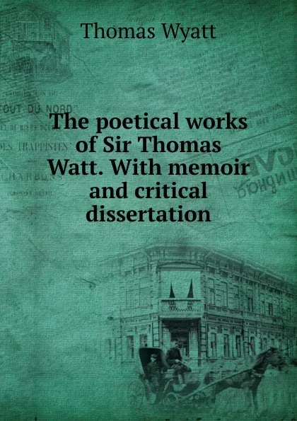 Обложка книги The poetical works of Sir Thomas Watt. With memoir and critical dissertation, Thomas Wyatt