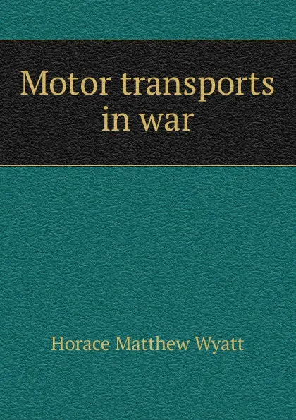 Обложка книги Motor transports in war, Horace Matthew Wyatt