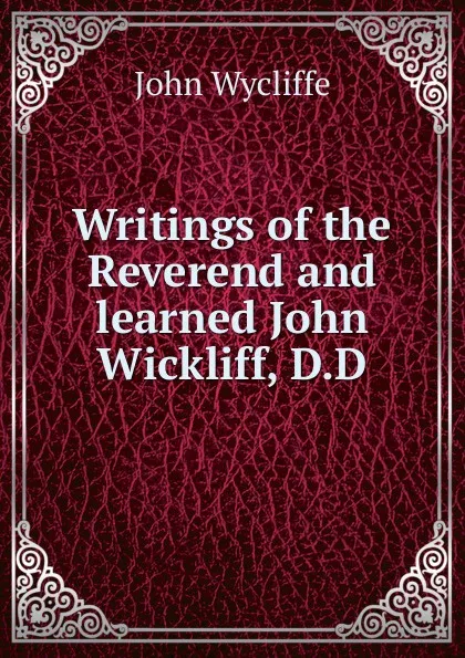 Обложка книги Writings of the Reverend and learned John Wickliff, D.D., Wycliffe John