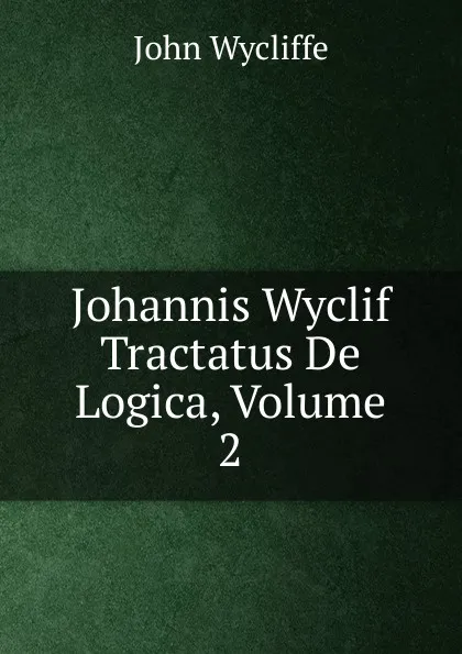 Обложка книги Johannis Wyclif Tractatus De Logica, Volume 2, Wycliffe John