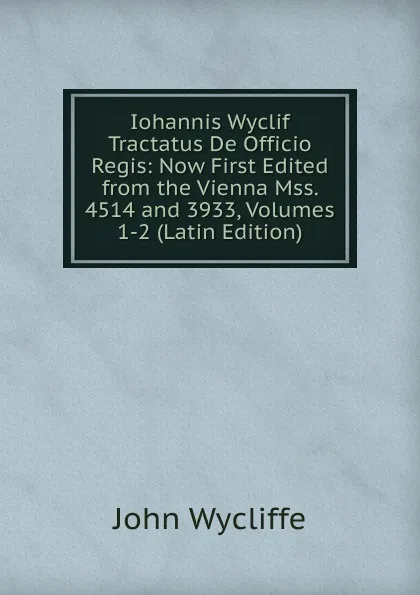 Обложка книги Iohannis Wyclif Tractatus De Officio Regis: Now First Edited from the Vienna Mss. 4514 and 3933, Volumes 1-2 (Latin Edition), Wycliffe John