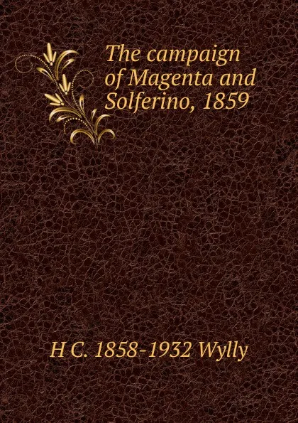 Обложка книги The campaign of Magenta and Solferino, 1859, H C. 1858-1932 Wylly