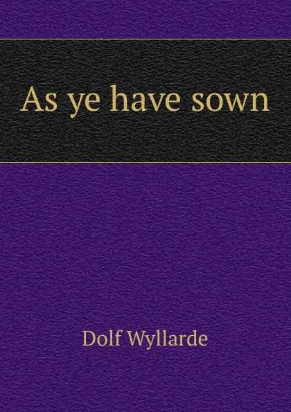 Обложка книги As ye have sown, Dolf Wyllarde