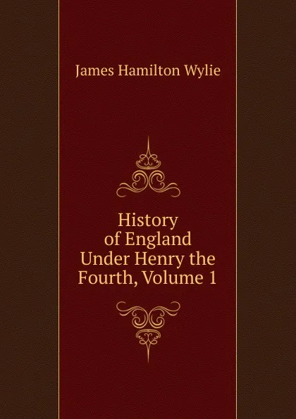 Обложка книги History of England Under Henry the Fourth, Volume 1, James Hamilton Wylie