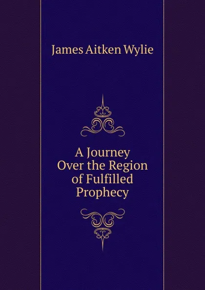 Обложка книги A Journey Over the Region of Fulfilled Prophecy, James Aitken Wylie