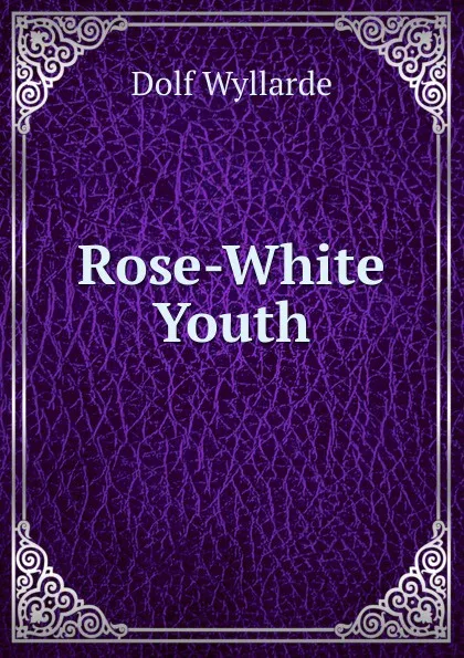 Обложка книги Rose-White Youth, Dolf Wyllarde