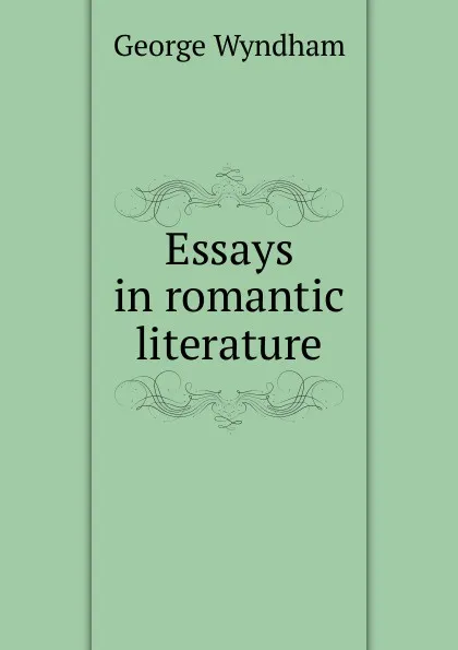 Обложка книги Essays in romantic literature, George Wyndham