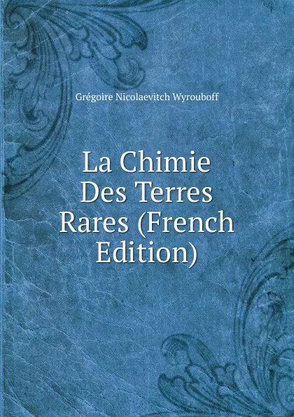 Обложка книги La Chimie Des Terres Rares (French Edition), Grégoire Nicolaevitch Wyrouboff