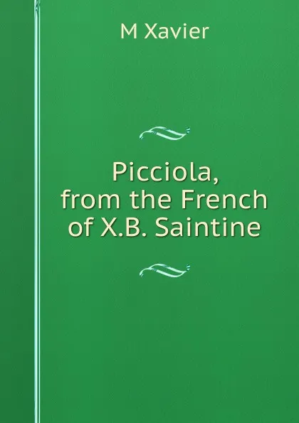 Обложка книги Picciola, from the French of X.B. Saintine, M Xavier