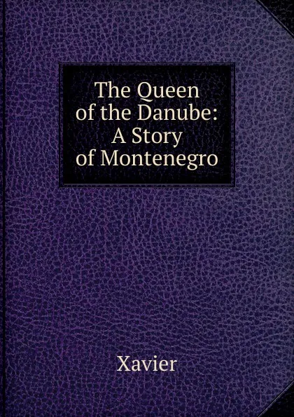 Обложка книги The Queen of the Danube: A Story of Montenegro, Xavier