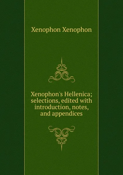 Обложка книги Xenophon.s Hellenica; selections, edited with introduction, notes, and appendices, Xenophon