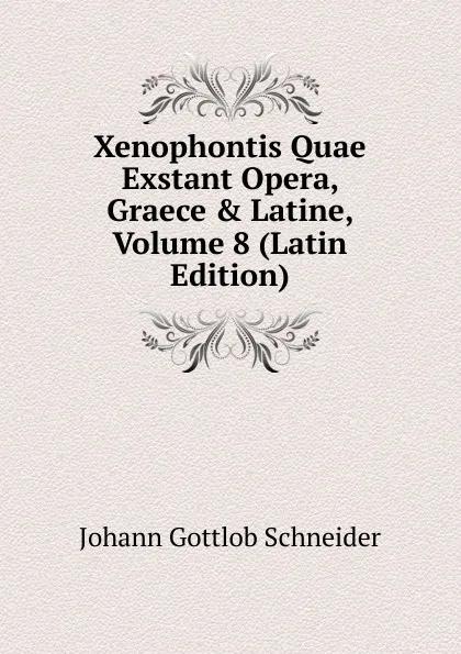 Обложка книги Xenophontis Quae Exstant Opera, Graece . Latine, Volume 8 (Latin Edition), Johann Gottlob Schneider