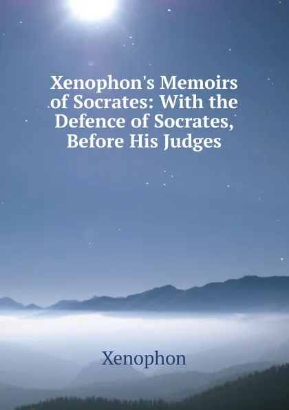 Обложка книги Xenophon.s Memoirs of Socrates: With the Defence of Socrates, Before His Judges, Xenophon