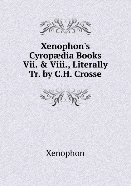 Обложка книги Xenophon.s Cyropaedia Books Vii. . Viii., Literally Tr. by C.H. Crosse, Xenophon