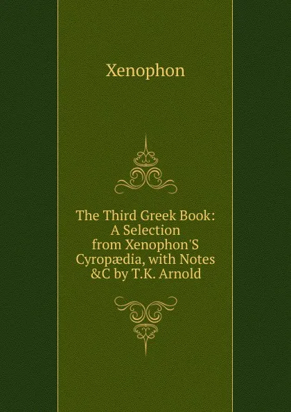 Обложка книги The Third Greek Book: A Selection from Xenophon.S Cyropaedia, with Notes .C by T.K. Arnold, Xenophon