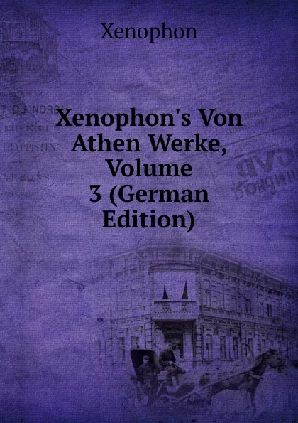 Обложка книги Xenophon.s Von Athen Werke, Volume 3 (German Edition), Xenophon