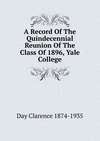 Обложка книги A Record Of The Quindecennial Reunion Of The Class Of 1896, Yale College, Day Clarence 1874-1935