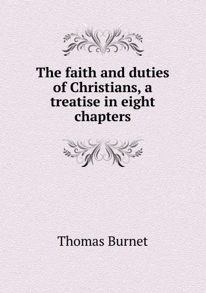 Обложка книги The faith and duties of Christians, a treatise in eight chapters, Thomas Burnet