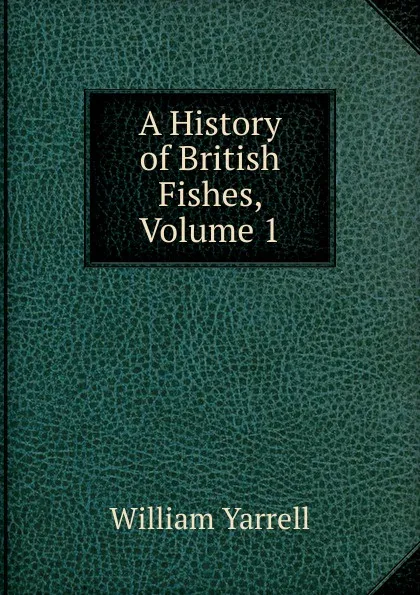 Обложка книги A History of British Fishes, Volume 1, William Yarrell