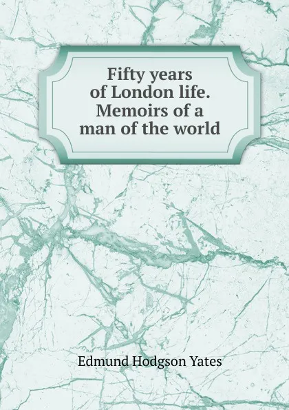 Обложка книги Fifty years of London life. Memoirs of a man of the world, Edmund Hodgson Yates