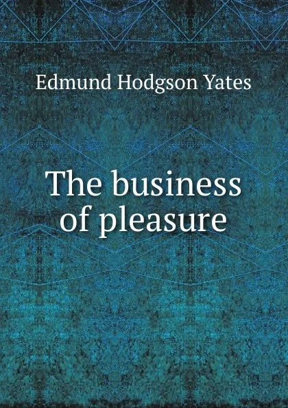 Обложка книги The business of pleasure, Edmund Hodgson Yates