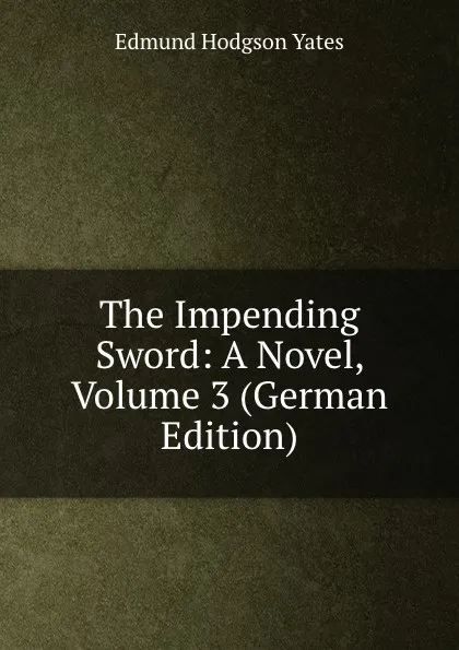 Обложка книги The Impending Sword: A Novel, Volume 3 (German Edition), Edmund Hodgson Yates