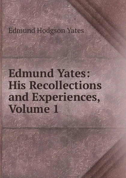 Обложка книги Edmund Yates: His Recollections and Experiences, Volume 1, Edmund Hodgson Yates