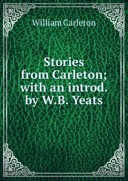 Обложка книги Stories from Carleton; with an introd. by W.B. Yeats, William Carleton