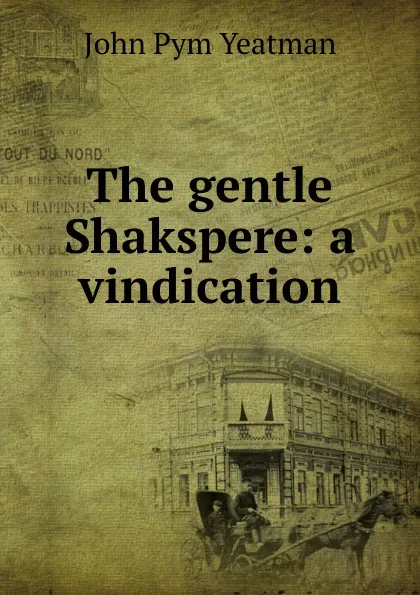 Обложка книги The gentle Shakspere: a vindication, John Pym Yeatman