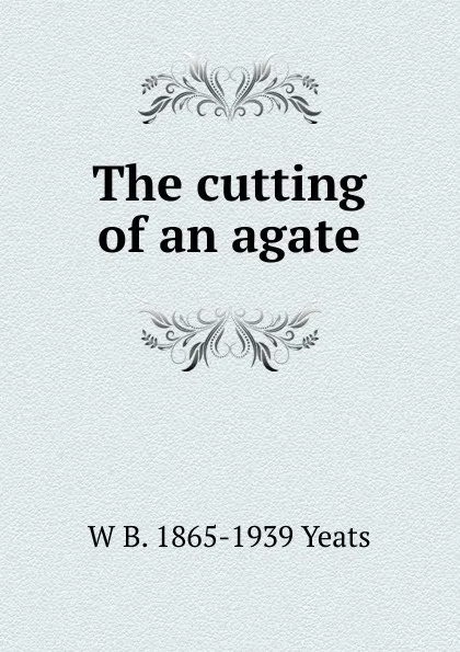 Обложка книги The cutting of an agate, W. B. Yeats