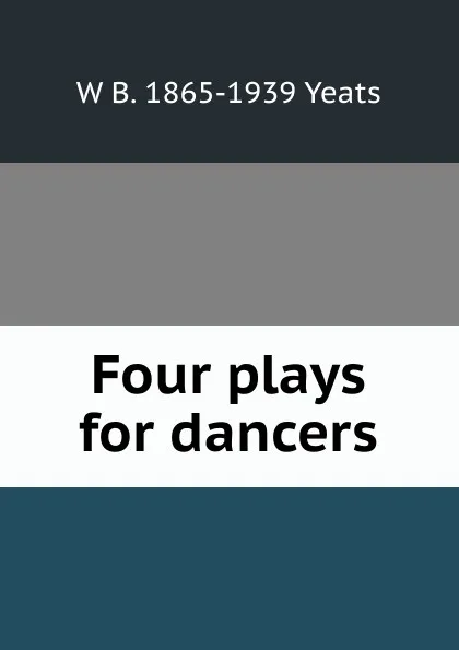 Обложка книги Four plays for dancers, W. B. Yeats