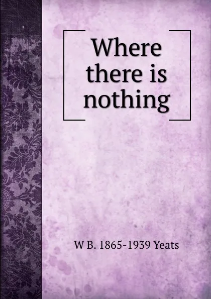 Обложка книги Where there is nothing, W. B. Yeats