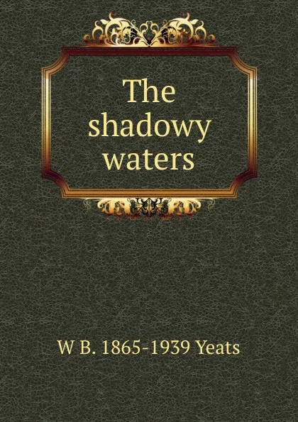 Обложка книги The shadowy waters, W. B. Yeats