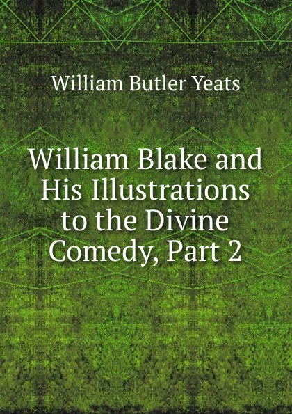 Обложка книги William Blake and His Illustrations to the Divine Comedy, Part 2, W. B. Yeats
