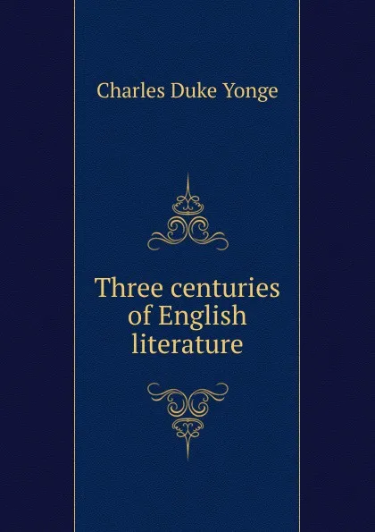 Обложка книги Three centuries of English literature, Charles Duke Yonge